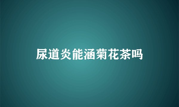 尿道炎能涵菊花茶吗