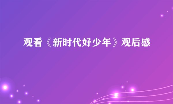 观看《新时代好少年》观后感