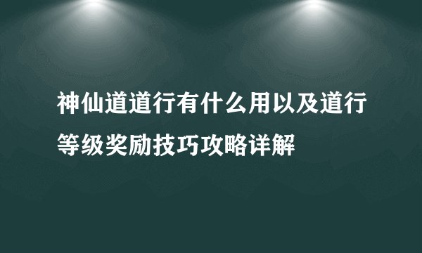 神仙道道行有什么用以及道行等级奖励技巧攻略详解