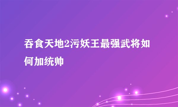 吞食天地2污妖王最强武将如何加统帅