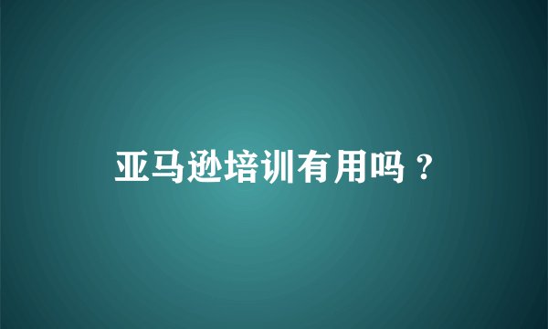 亚马逊培训有用吗 ?