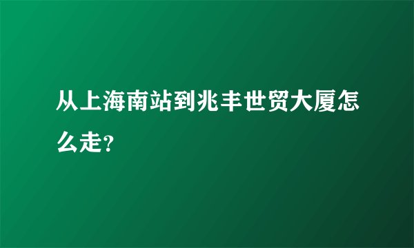 从上海南站到兆丰世贸大厦怎么走?