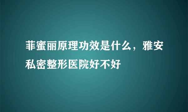 菲蜜丽原理功效是什么，雅安私密整形医院好不好