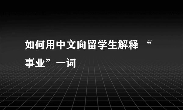 如何用中文向留学生解释 “事业”一词