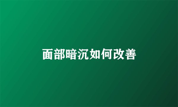 面部暗沉如何改善