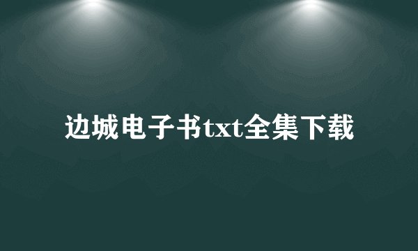 边城电子书txt全集下载