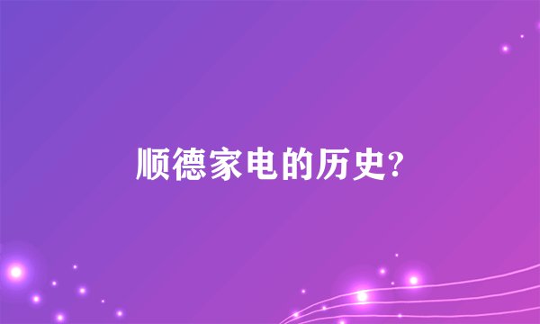 顺德家电的历史?