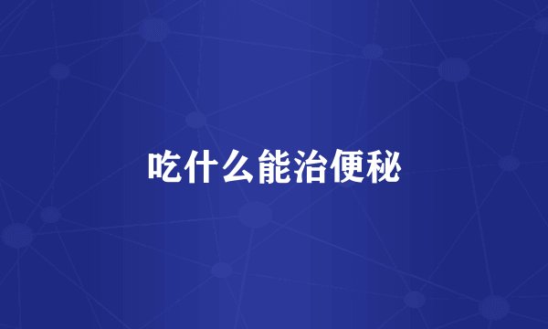 吃什么能治便秘