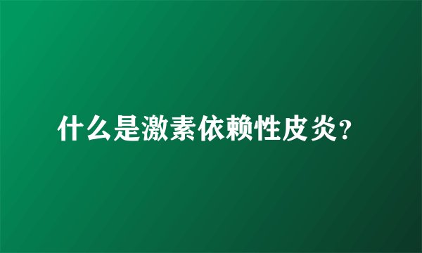 什么是激素依赖性皮炎？