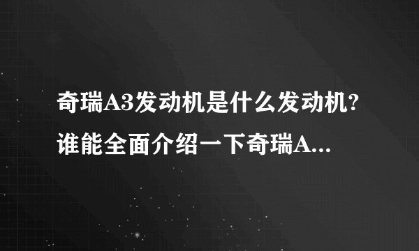 奇瑞A3发动机是什么发动机?谁能全面介绍一下奇瑞A3的发动机？