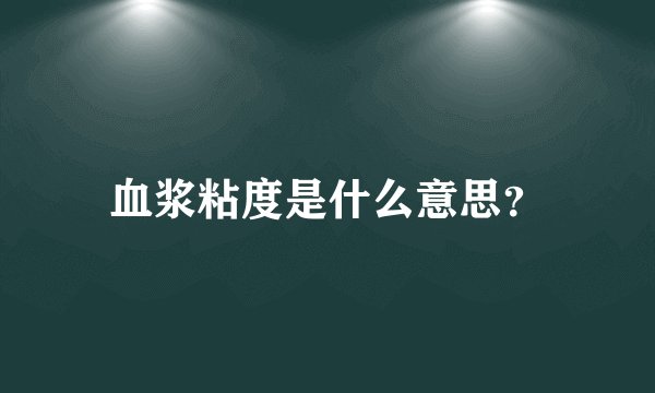血浆粘度是什么意思？
