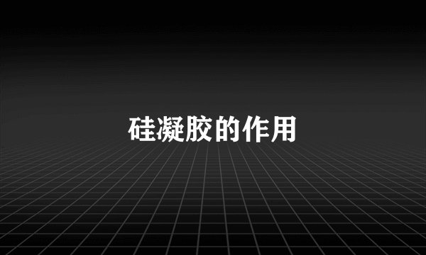 硅凝胶的作用