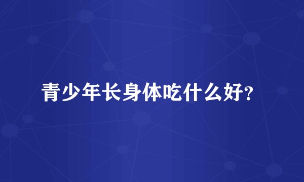 青少年长身体吃什么好？