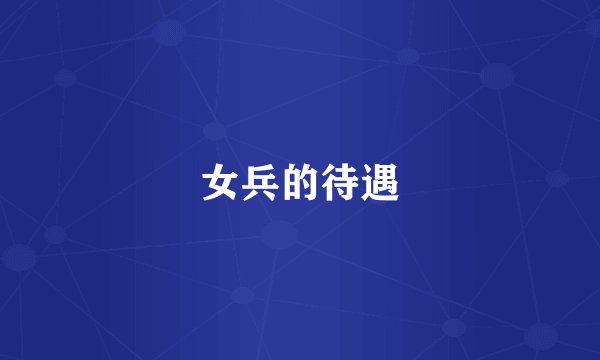 女兵的待遇
