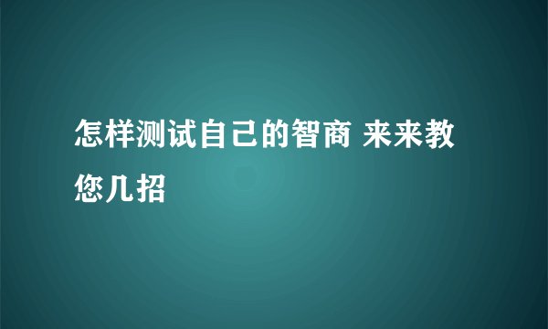 怎样测试自己的智商 来来教您几招