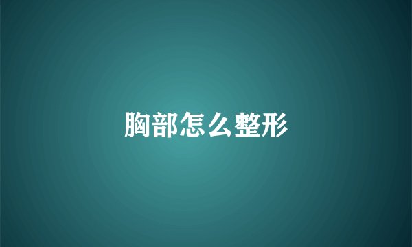 胸部怎么整形