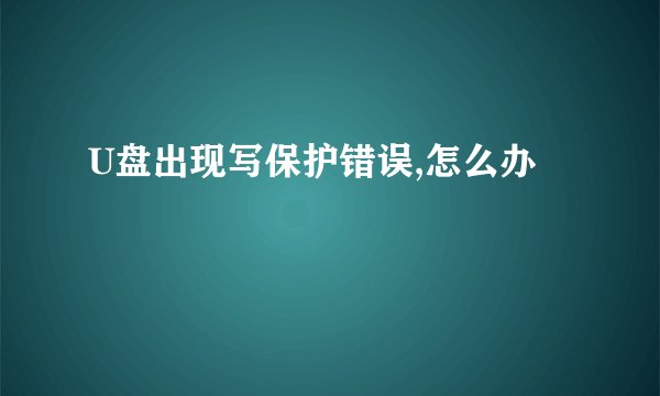 U盘出现写保护错误,怎么办