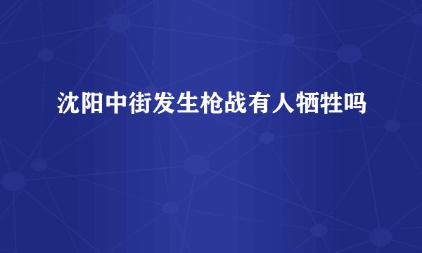 沈阳中街发生枪战有人牺牲吗