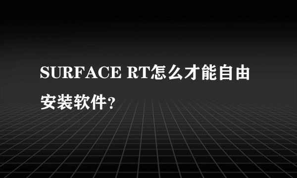 SURFACE RT怎么才能自由安装软件？