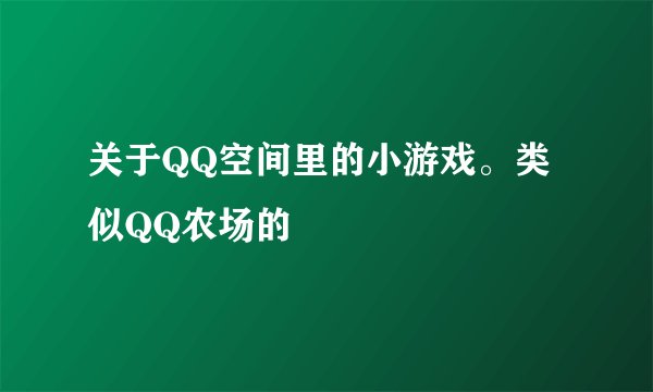 关于QQ空间里的小游戏。类似QQ农场的