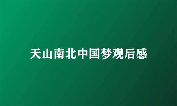 天山南北中国梦观后感