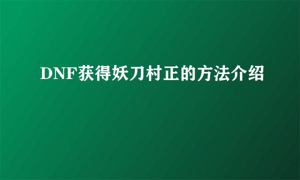 DNF获得妖刀村正的方法介绍