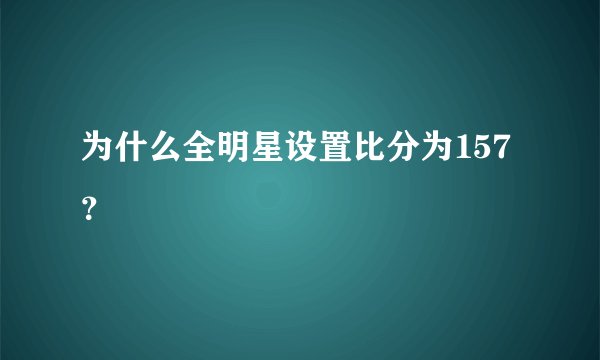 为什么全明星设置比分为157?