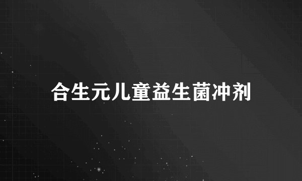 合生元儿童益生菌冲剂