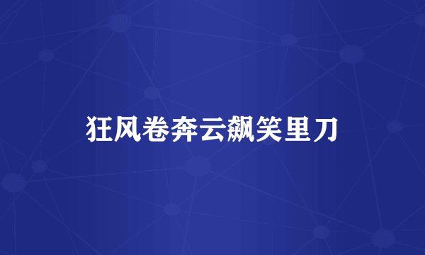 狂风卷奔云飙笑里刀