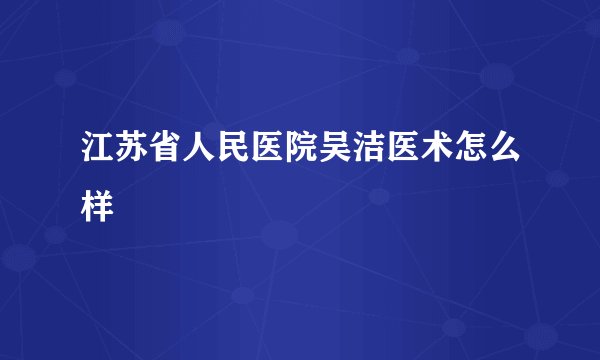 江苏省人民医院吴洁医术怎么样