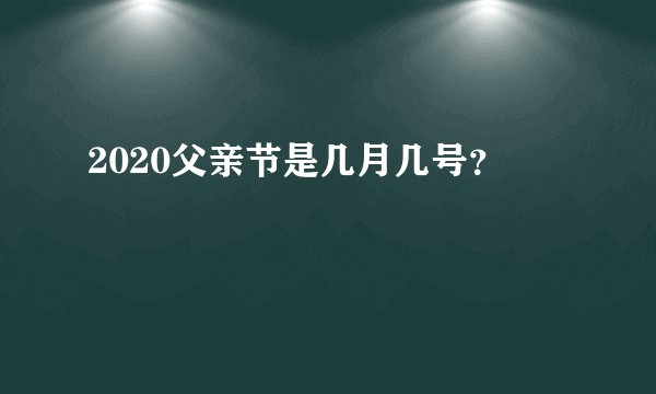 2020父亲节是几月几号？