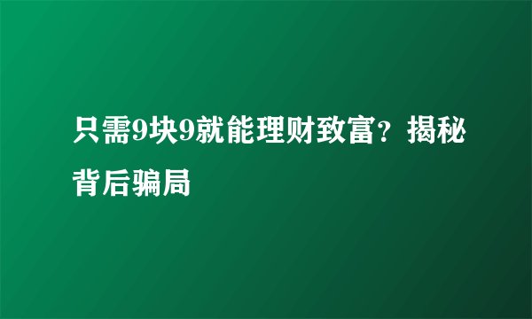 只需9块9就能理财致富？揭秘背后骗局