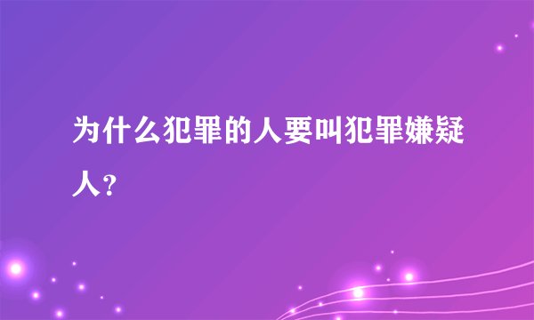 为什么犯罪的人要叫犯罪嫌疑人？