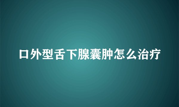 口外型舌下腺囊肿怎么治疗