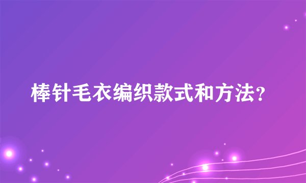 棒针毛衣编织款式和方法？