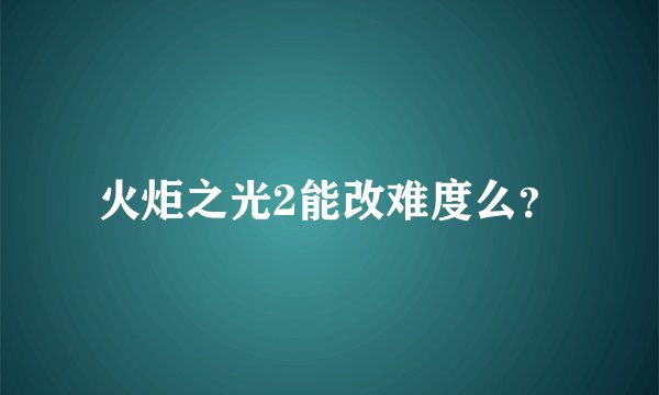 火炬之光2能改难度么?