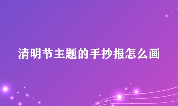 清明节主题的手抄报怎么画