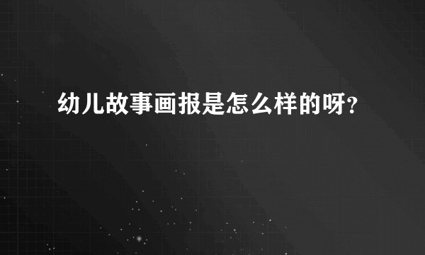 幼儿故事画报是怎么样的呀？