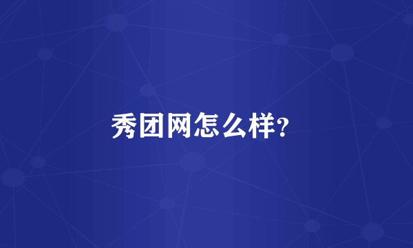 秀团网怎么样？