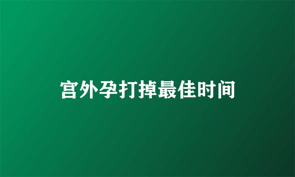 宫外孕打掉最佳时间
