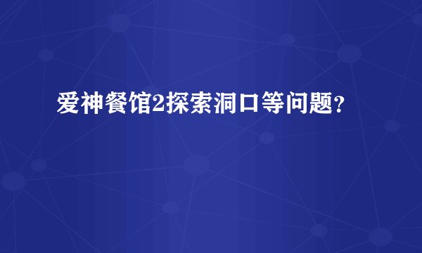 爱神餐馆2探索洞口等问题？