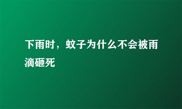 下雨时，蚊子为什么不会被雨滴砸死