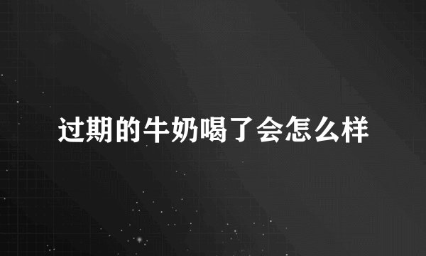过期的牛奶喝了会怎么样