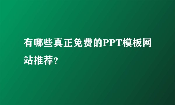 有哪些真正免费的PPT模板网站推荐？