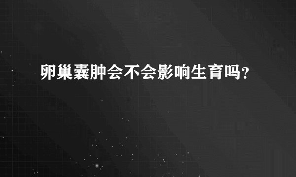 卵巢囊肿会不会影响生育吗？