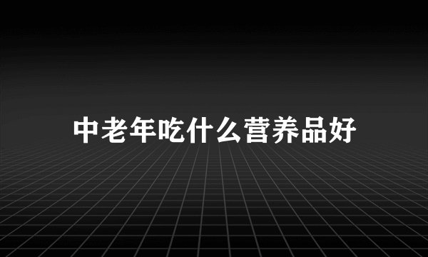 中老年吃什么营养品好