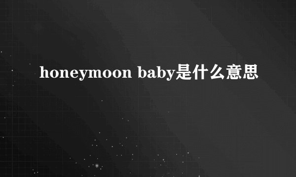 honeymoon baby是什么意思