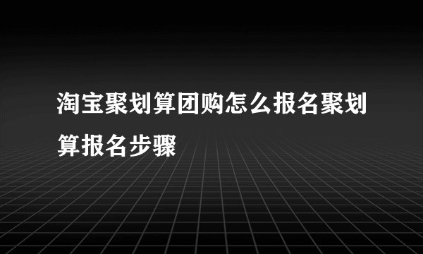 淘宝聚划算团购怎么报名聚划算报名步骤