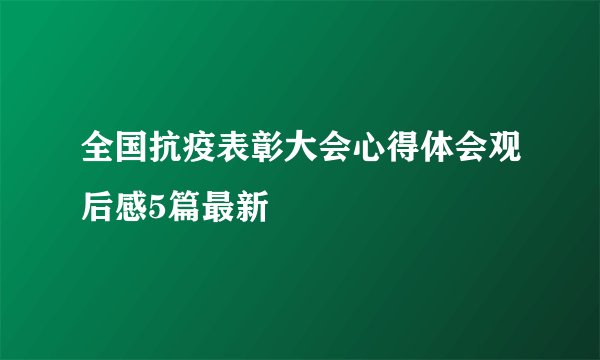 全国抗疫表彰大会心得体会观后感5篇最新