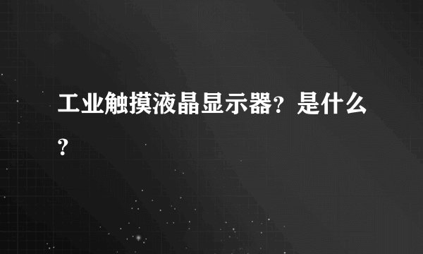 工业触摸液晶显示器？是什么？